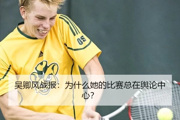 吴卿风战报：为什么她的比赛总在舆论中心？
